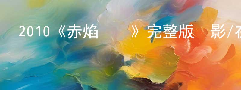艾燕燕的網絡影視資源,2010《赤焰戰場》完整版電影/在線觀看/百度云-美劇天堂